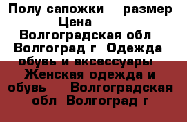 Полу сапожки 36 размер › Цена ­ 250 - Волгоградская обл., Волгоград г. Одежда, обувь и аксессуары » Женская одежда и обувь   . Волгоградская обл.,Волгоград г.